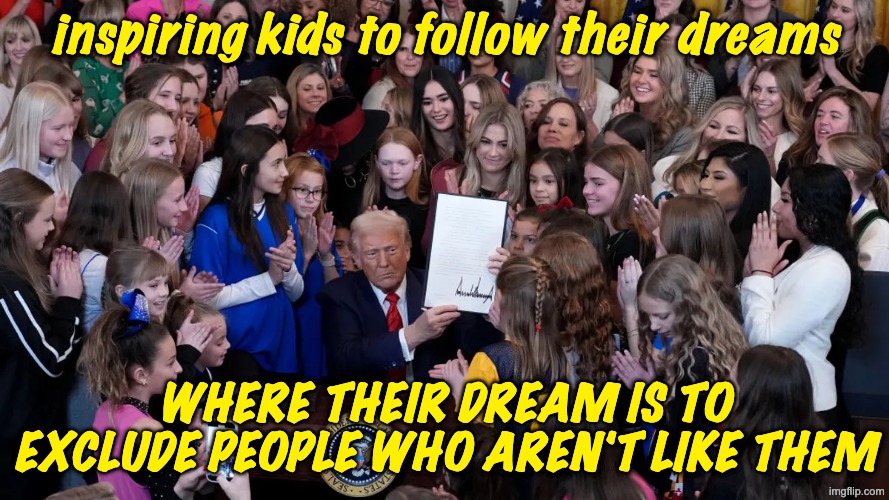 inspiring kids to follow their dreams where their dream is to exclude people who aren't like them | made w/ Imgflip meme maker