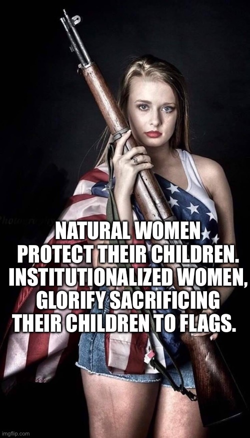 Patriotic woman American flag rifle m1 Garand | Natural Women protect their children. institutionalized women, glorify sacrificing their children to flags. | image tagged in patriotic woman american flag rifle m1 garand | made w/ Imgflip meme maker