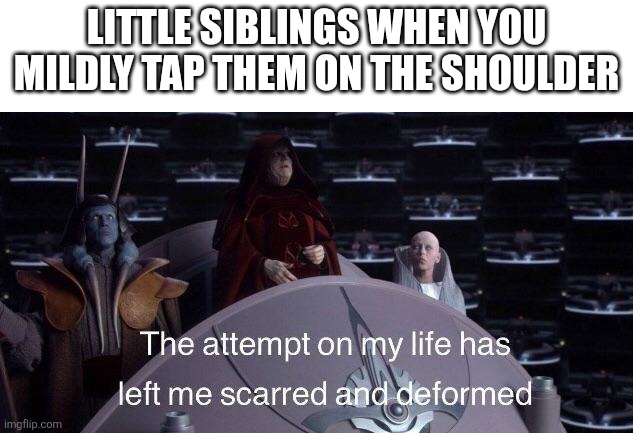 New template. | Little siblings when you mildly tap them on the shoulder | image tagged in palpatine scarred and deformed | made w/ Imgflip meme maker