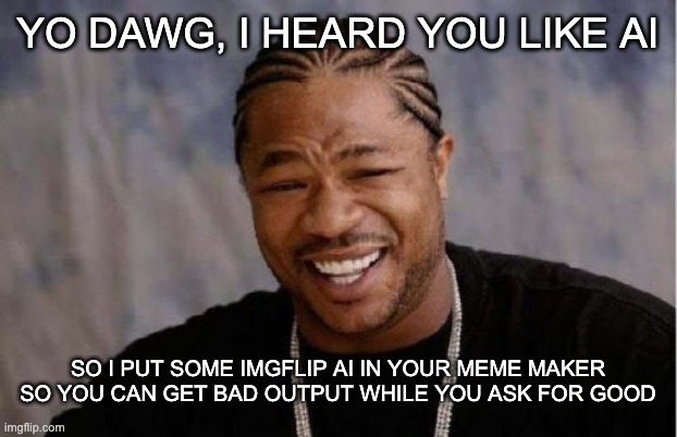 i used the imgflip ai slop thing to make this (its ass) | YO DAWG, I HEARD YOU LIKE AI; SO I PUT SOME IMGFLIP AI IN YOUR MEME MAKER SO YOU CAN GET BAD OUTPUT WHILE YOU ASK FOR GOOD | image tagged in memes,yo dawg heard you | made w/ Imgflip meme maker