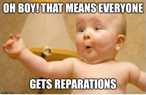 Oh boy! That means everyone Gets reparations | image tagged in excited baby | made w/ Imgflip meme maker