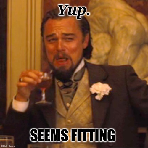 Laughing Leo Meme | Yup. Seems fitting | image tagged in memes,laughing leo | made w/ Imgflip meme maker