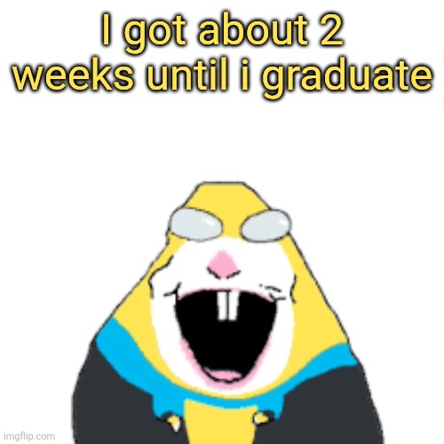 Invincible | I got about 2 weeks until i graduate | image tagged in invincible | made w/ Imgflip meme maker
