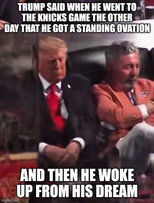 Retirement time for the unfit one | Trump said when he went to the Knicks game the other day that he got a standing ovation; And then he woke up from his dream | image tagged in donald trump sleeping at the knicks game,trump unfit unqualified dangerous,donald trump,new york knicks,retirement | made w/ Imgflip meme maker