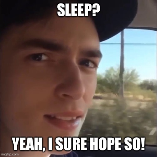Sleep? I sure hope so! | Sleep? Yeah, I sure hope so! | image tagged in road work ahead | made w/ Imgflip meme maker