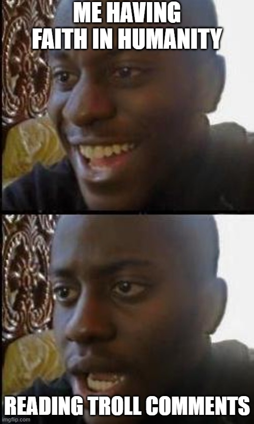 Disappointed Black Guy | me having faith in humanity; reading troll comments | image tagged in disappointed black guy | made w/ Imgflip meme maker