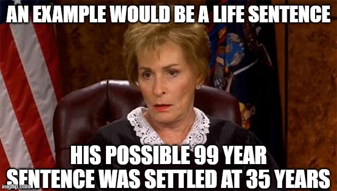 an example would be a life sentence his possible 99 year sentence was settled at 35 years | image tagged in judge judy unimpressed | made w/ Imgflip meme maker