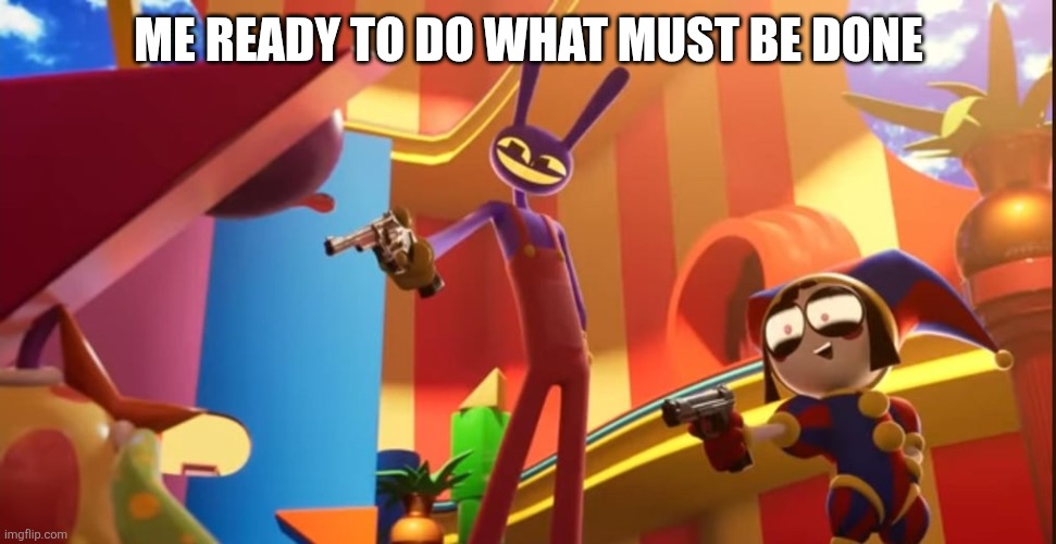 Jax and Pomni Aiming Gun | Me ready to do what must be done | image tagged in jax and pomni aiming gun | made w/ Imgflip meme maker