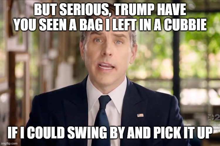 but serious, Trump have you seen a bag I left in a cubbie if I could swing by and pick it up | image tagged in hunter biden | made w/ Imgflip meme maker