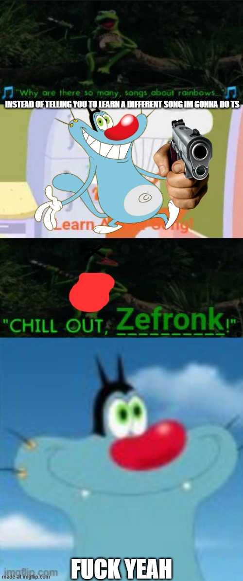 INSTEAD OF TELLING YOU TO LEARN A DIFFERENT SONG IM GONNA DO TS; FUCK YEAH | image tagged in zefronk was my childhood facepalm,the drake meme but it's oggy/me | made w/ Imgflip meme maker