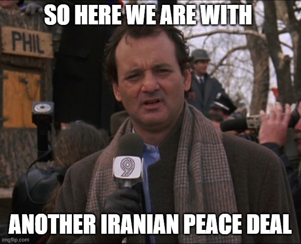 Bill Murray Groundhog Day | SO here we are with; another iranian peace deal | image tagged in bill murray groundhog day | made w/ Imgflip meme maker