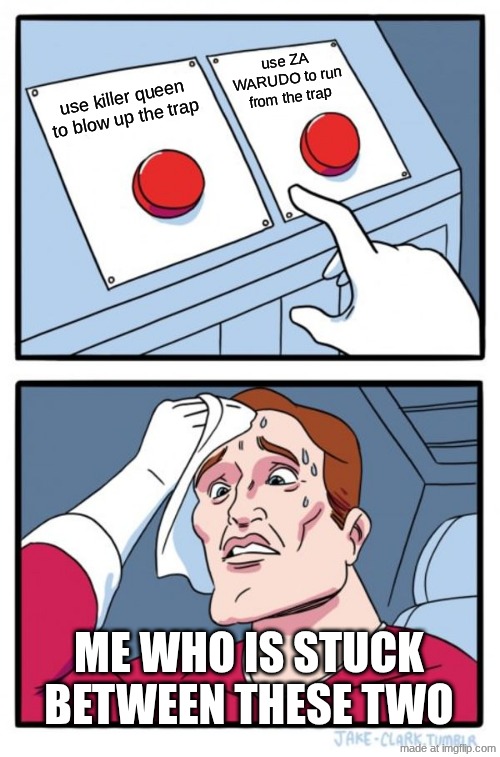 use killer queen to blow up the trap use ZA WARUDO to run from the trap me who is stuck between these two | image tagged in memes,two buttons | made w/ Imgflip meme maker