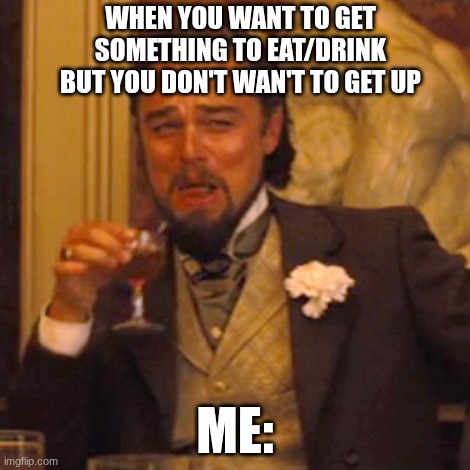 when you don't want to get up | when you want to get something to eat/drink but you don't wan't to get up; me: | image tagged in memes,laughing leo | made w/ Imgflip meme maker