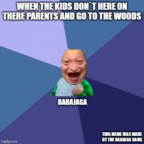 Babajaga Meme 1 | When the kids don`t Here on there parents and go to the woods; Babajaga; this meme was made by the babjaga gang | image tagged in succes kid | made w/ Imgflip meme maker