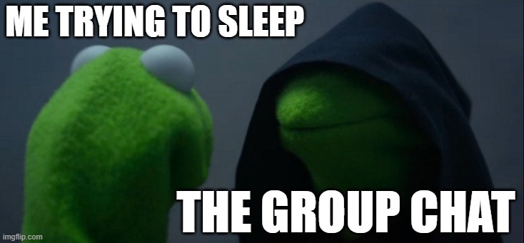 Evil Kermit | Me trying to sleep; The Group Chat | image tagged in memes,evil kermit | made w/ Imgflip meme maker