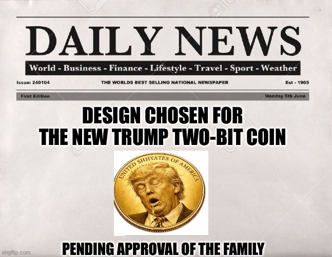 newspaper | Design chosen for the new trump two-bit coin; Pending approval of the family | image tagged in newspaper | made w/ Imgflip meme maker