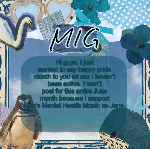 mig announcement template by shira | Hi guys, I just wanted to say happy pride month to you lot cuz I haven’t been active. I won’t post for this entire June month because I support Men’s Mental Health Month as June. | image tagged in mig announcement template by shira,lgbtq | made w/ Imgflip meme maker