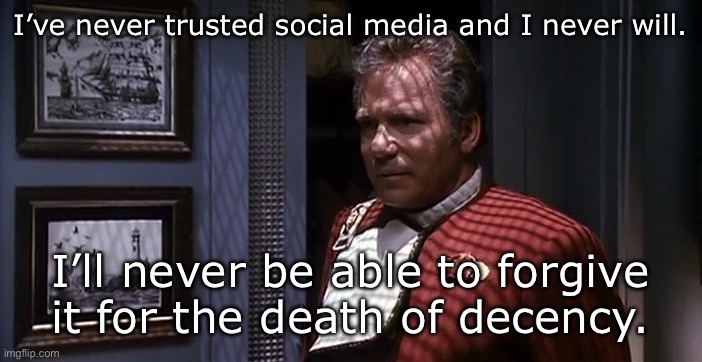 If History Matched | I’ve never trusted social media and I never will. I’ll never be able to forgive it for the death of decency. | image tagged in img_4391 png,star trek | made w/ Imgflip meme maker