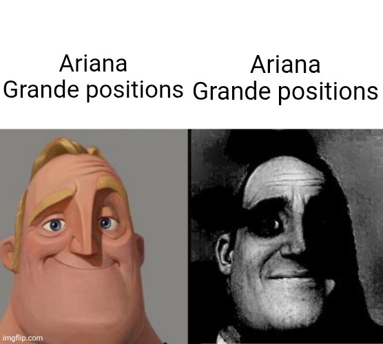 Ariana Grande positions Ariana Grande positions | image tagged in traumatized mr incredible | made w/ Imgflip meme maker