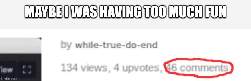 LOL | Maybe I was having too much fun | image tagged in lol | made w/ Imgflip meme maker