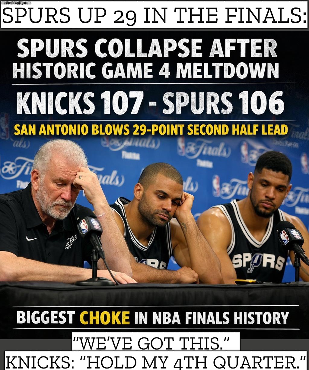 SPURS UP 29 IN THE FINALS:; “WE’VE GOT THIS.” KNICKS: “HOLD MY 4TH QUARTER.” | SPURS UP 29 IN THE FINALS:; “WE’VE GOT THIS.”  
KNICKS: “HOLD MY 4TH QUARTER.” | image tagged in nba,remix,finals,nba memes,basketball meme,new york knicks | made w/ Imgflip meme maker