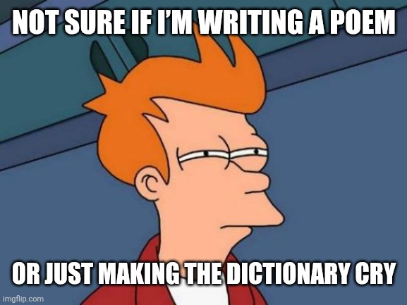 Ai came up with this and Im crine | NOT SURE IF I’M WRITING A POEM; OR JUST MAKING THE DICTIONARY CRY | image tagged in memes,futurama fry | made w/ Imgflip meme maker