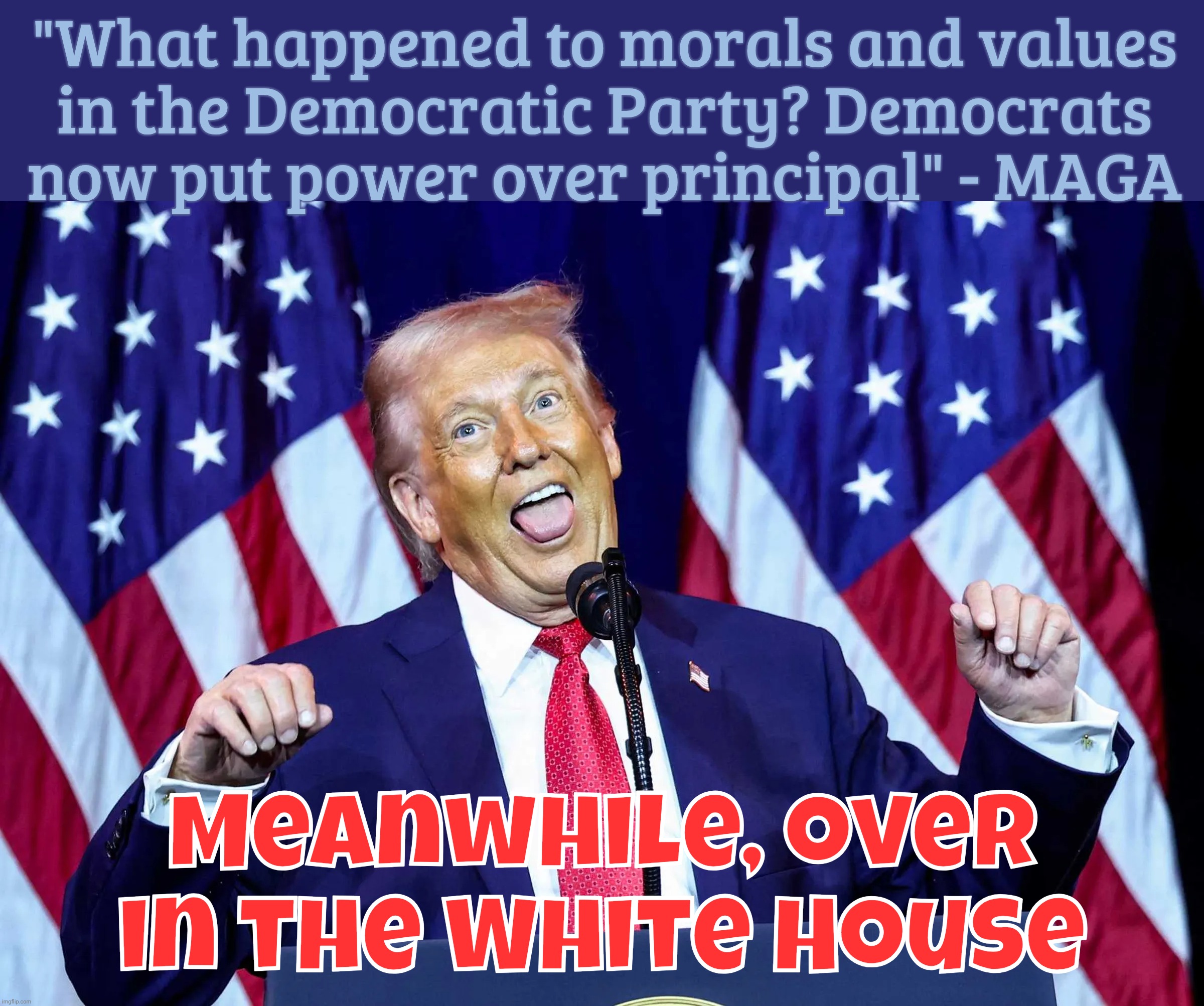 You gotta wonder what what planet are these people on? | "What happened to morals and values
in the Democratic Party? Democrats
now put power over principal" - MAGA; Meanwhile, over in the White House | image tagged in trump,donald trump clown,morals and values,conservative values,maga values,conservative hypocrisy | made w/ Imgflip meme maker