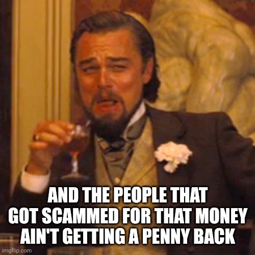 Laughing Leo Meme | And the people that got scammed for that money ain't getting a penny back | image tagged in memes,laughing leo | made w/ Imgflip meme maker