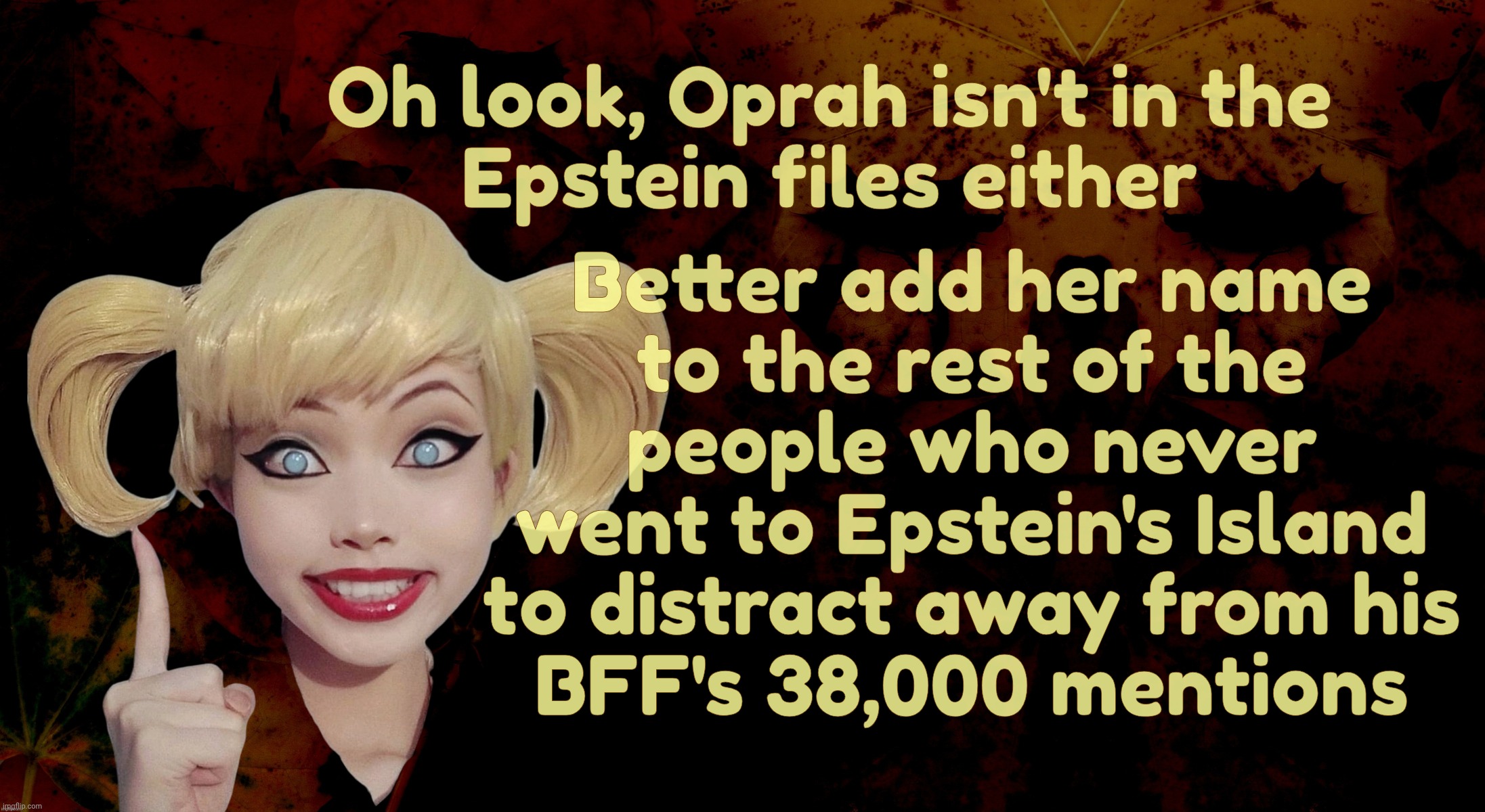 Suddenly MAGAts are  complaining about Oprah not complaining about the  Epstein Files | Oh look, Oprah isn't in the
Epstein files either; Better add her name
to the rest of the
people who never
went to Epstein's Island
to distract away from his
BFF's 38,000 mentions | image tagged in harley quinn,oprah winfrey,maga new target,the epstein files,she hasn't complained,so magats are upset | made w/ Imgflip meme maker
