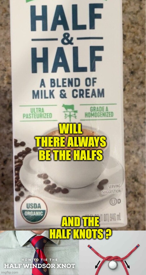 Will there always be the halfs; And the half knots ? | image tagged in half and half,half knot | made w/ Imgflip meme maker