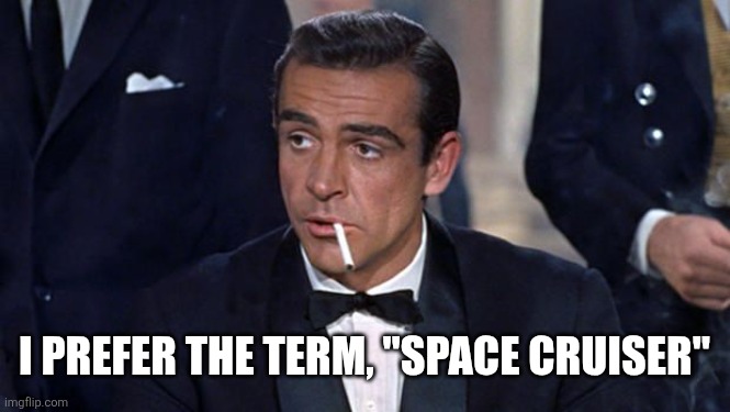 James Bond | I prefer the term, "space cruiser" | image tagged in james bond | made w/ Imgflip meme maker