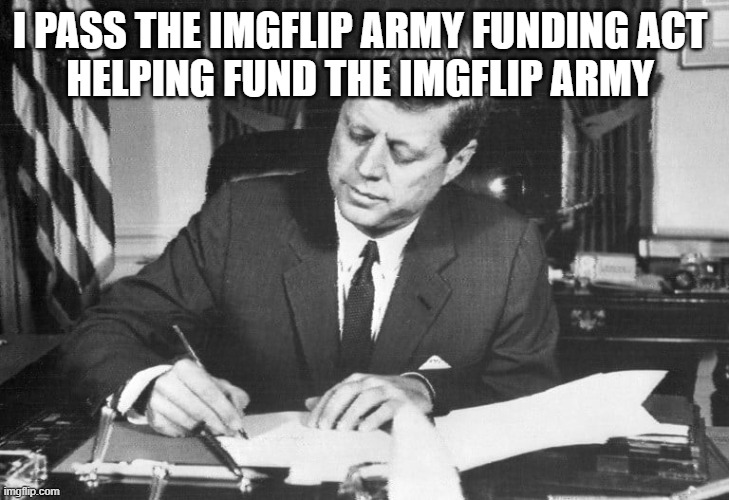 jfk | i pass the imgflip army funding act 
helping fund the imgflip army | image tagged in jfk | made w/ Imgflip meme maker