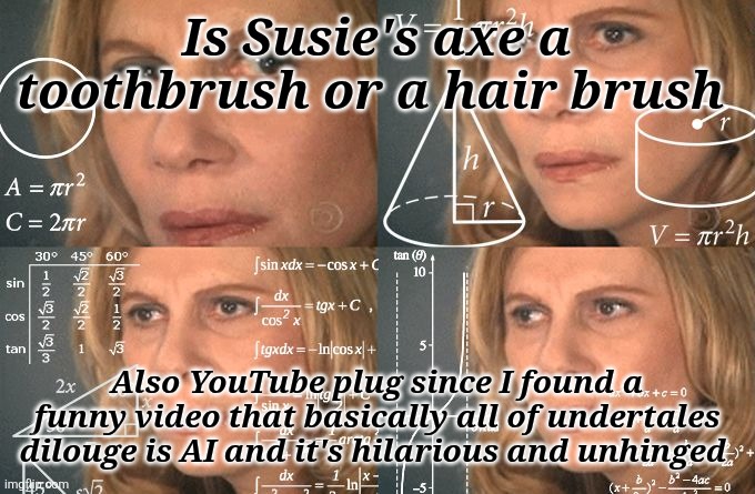 Calculating meme | Is Susie's axe a toothbrush or a hair brush; Also YouTube plug since I found a funny video that basically all of undertales dilouge is AI and it's hilarious and unhinged | image tagged in calculating meme | made w/ Imgflip meme maker