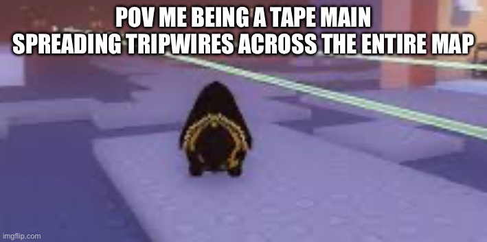 Little taphling | POV me being a tape main spreading tripwires across the entire map | image tagged in little taphling | made w/ Imgflip meme maker