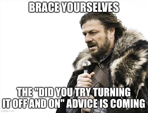 BRACE YOURSELVES; THE "DID YOU TRY TURNING IT OFF AND ON" ADVICE IS COMING | BRACE YOURSELVES; THE "DID YOU TRY TURNING IT OFF AND ON" ADVICE IS COMING | image tagged in memes,brace yourselves x is coming,advice,wifi drops,wifi,brace yourself | made w/ Imgflip meme maker