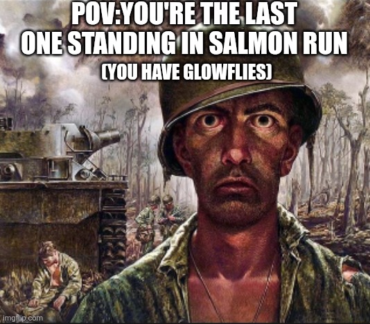 PTSD | Pov:You're the last one standing in salmon run (You have glowflies) | image tagged in ptsd | made w/ Imgflip meme maker