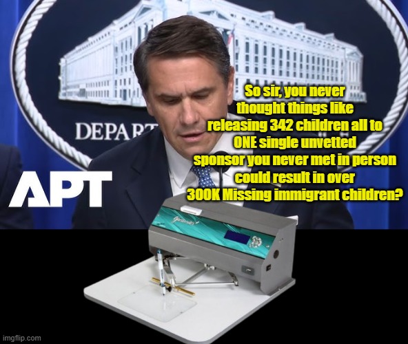 Todd Blanche addresses the worst child trafficker in history | So sir, you never thought things like releasing 342 children all to ONE single unvetted sponsor you never met in person could result in over 300K Missing immigrant children? | image tagged in blanche announces indictments in child smuggling scheme meme | made w/ Imgflip meme maker