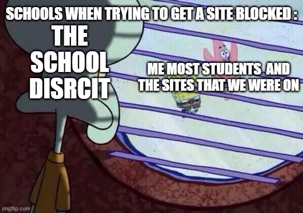 Needed To Make This Before Schools Start Taking A Look At A School Self's Gemni History | SCHOOLS WHEN TRYING TO GET A SITE BLOCKED :; THE SCHOOL DISRCIT; ME MOST STUDENTS  AND THE SITES THAT WE WERE ON | image tagged in squidward window,true,schools | made w/ Imgflip meme maker