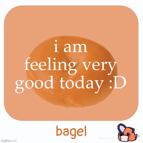 Bagel | i am feeling very good today :D | image tagged in bagel | made w/ Imgflip meme maker