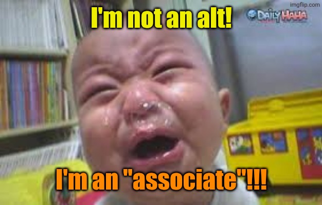 I'm not an alt! I'm an "associate"!!! | image tagged in snot bubble crybaby | made w/ Imgflip meme maker