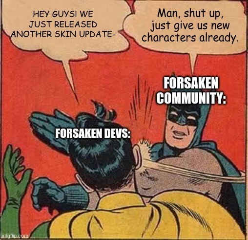 Do you think WE care about MORE SKINS NOW??? | HEY GUYS! WE JUST RELEASED ANOTHER SKIN UPDATE-; Man, shut up, just give us new characters already. Forsaken Community:; Forsaken Devs: | image tagged in forsaken,roblox | made w/ Imgflip meme maker