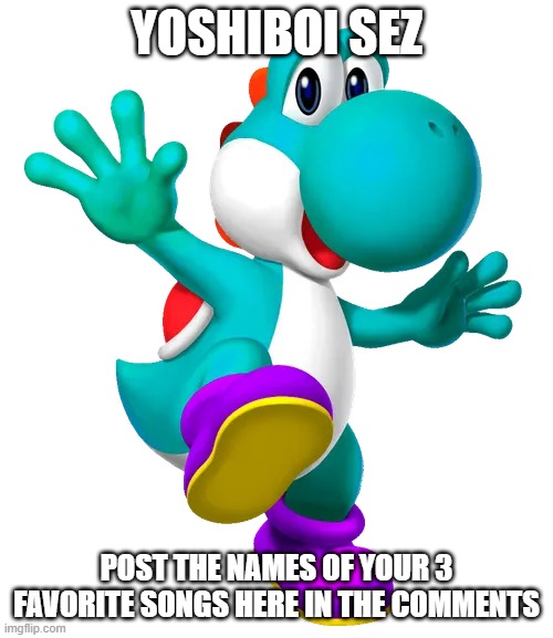 YoshiBoi Sez: this stream may get an OST soon :) | yoshiboi sez; post the names of your 3 favorite songs here in the comments | image tagged in turquoise yoshi | made w/ Imgflip meme maker