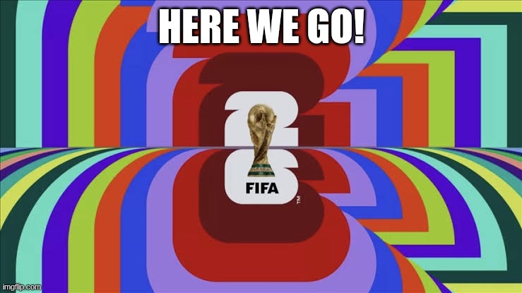 YESSSSSS | here we go! | image tagged in 2026 world cup,hype,soccer,football,world cup,flick7 | made w/ Imgflip meme maker