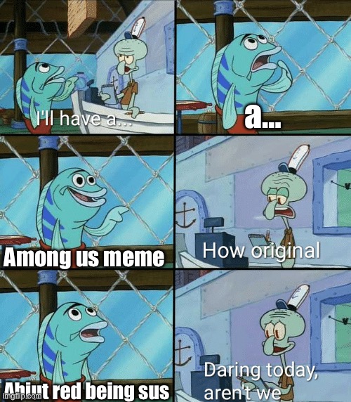 Generic | a…; Among us meme; Abiut red being sus | image tagged in daring today aren't we squidward,memes | made w/ Imgflip meme maker