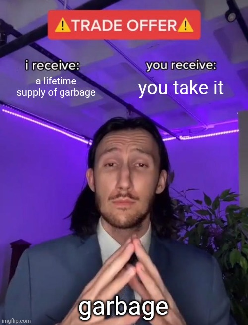 Made with ai i guess | a lifetime supply of garbage; you take it; garbage | image tagged in trade offer | made w/ Imgflip meme maker