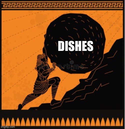 The unending cycle of dishes | Dishes | image tagged in sisyphus meme | made w/ Imgflip meme maker