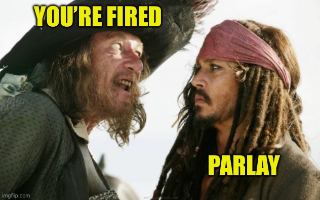 You’re fired Parlay | image tagged in memes,barbosa and sparrow | made w/ Imgflip meme maker