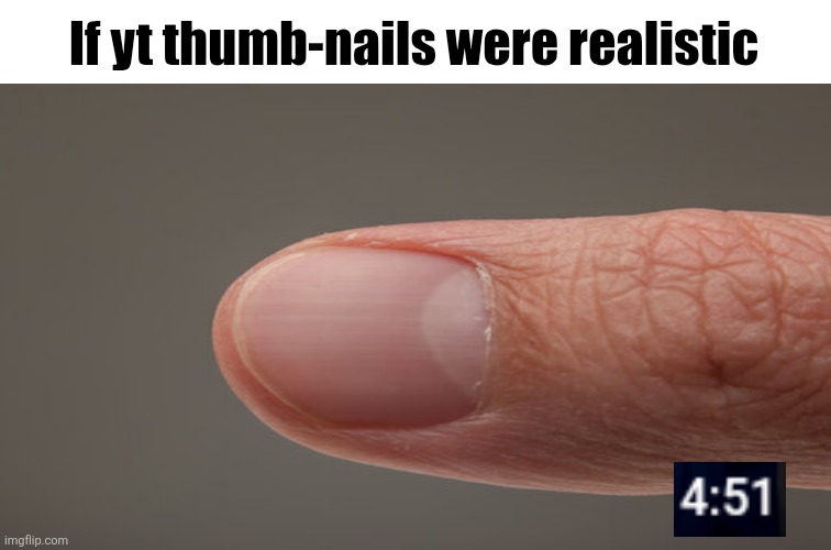 Get it? Thumbnails? | If yt thumb-nails were realistic | image tagged in day 4 | made w/ Imgflip meme maker