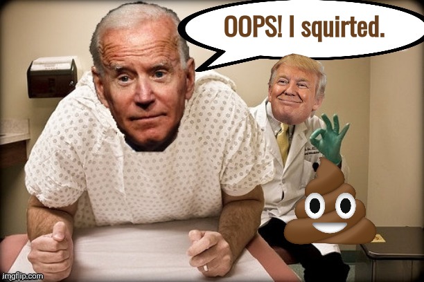 Biden Trump prostate exam 2 | OOPS! I squirted. | image tagged in biden trump prostate exam 2 | made w/ Imgflip meme maker
