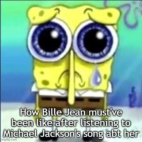 Billie Jean, is not my lover | How Bille Jean must've been like after listening to Michael Jackson's song abt her | image tagged in sad spongebob | made w/ Imgflip meme maker